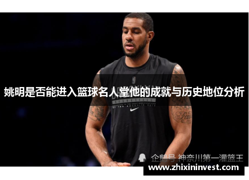 姚明是否能进入篮球名人堂他的成就与历史地位分析