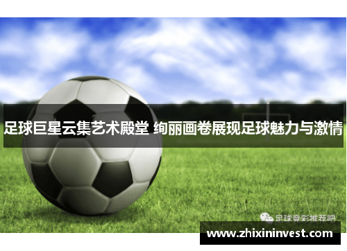 足球巨星云集艺术殿堂 绚丽画卷展现足球魅力与激情