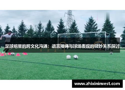 足球明星的跨文化沟通：语言障碍与球场表现的微妙关系探讨