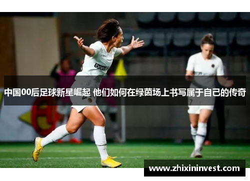 中国00后足球新星崛起 他们如何在绿茵场上书写属于自己的传奇