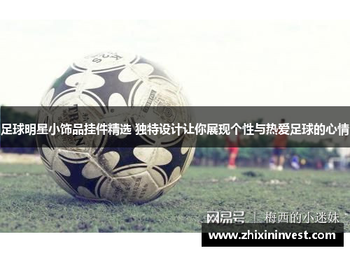 足球明星小饰品挂件精选 独特设计让你展现个性与热爱足球的心情