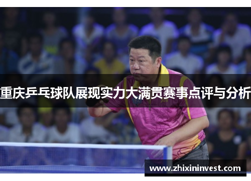 重庆乒乓球队展现实力大满贯赛事点评与分析
